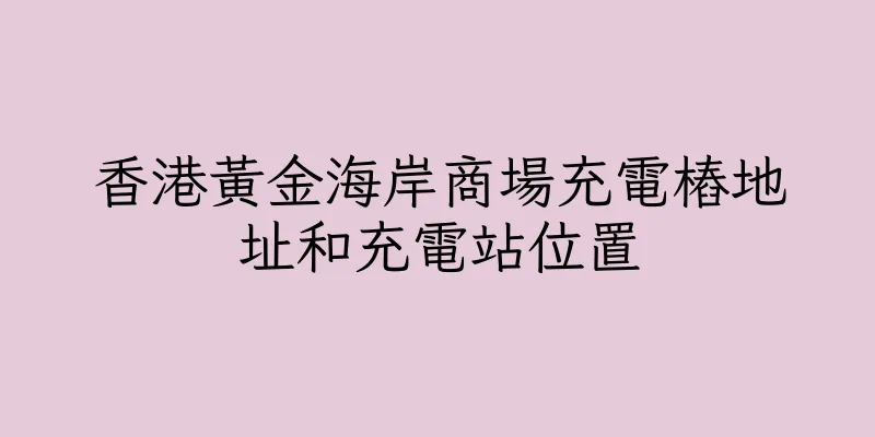 香港黃金海岸商場充電樁地址和充電站位置