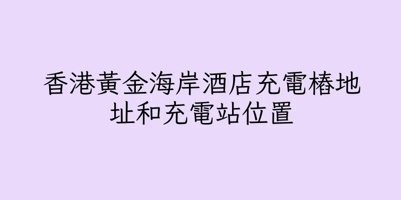 香港黃金海岸酒店充電樁地址和充電站位置
