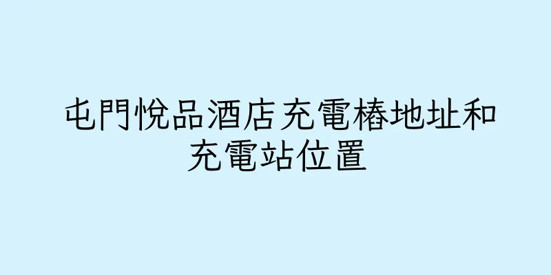 香港屯門悅品酒店充電樁地址和充電站位置