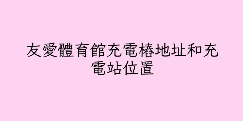香港友愛體育館充電樁地址和充電站位置