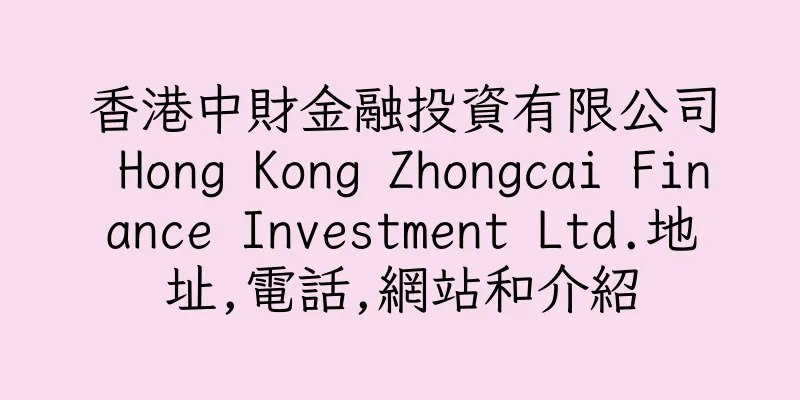 香港中財金融投資有限公司 Hong Kong Zhongcai Finance Investment Ltd.地址,電話,網站和介紹