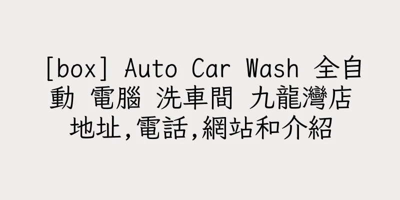 香港[box] Auto Car Wash 全自動 電腦 洗車間 九龍灣店地址,電話,網站和介紹