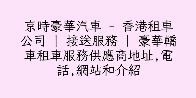香港京時豪華汽車 - 香港租車公司 | 接送服務 | 豪華轎車租車服務供應商地址,電話,網站和介紹