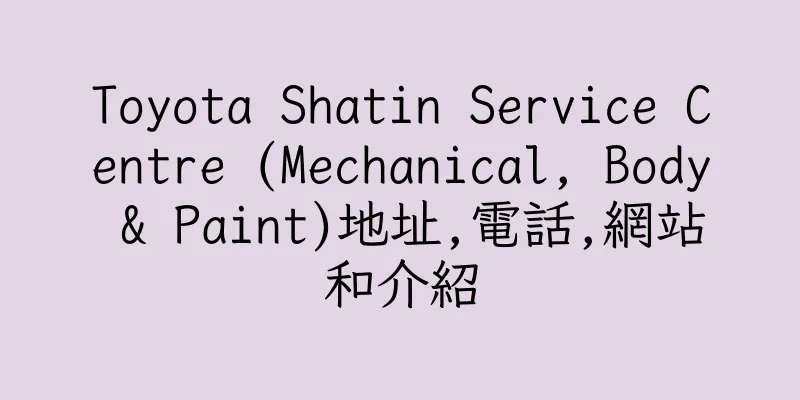 香港Toyota Shatin Service Centre (Mechanical, Body & Paint)地址,電話,網站和介紹