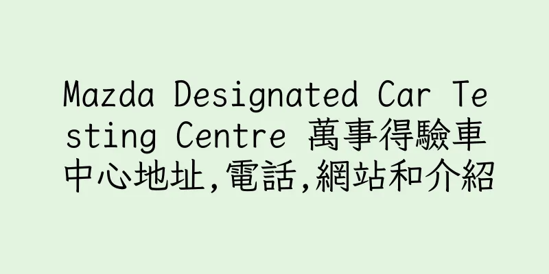 香港Mazda Designated Car Testing Centre 萬事得驗車中心地址,電話,網站和介紹
