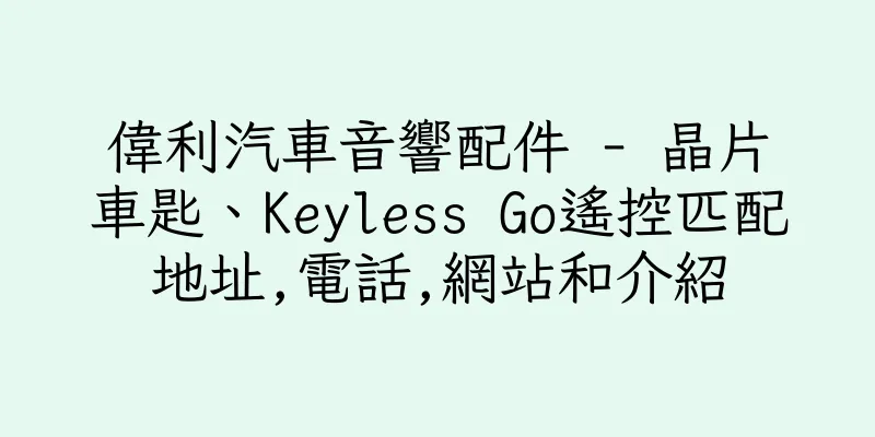 香港偉利汽車音響配件 - 晶片車匙、Keyless Go遙控匹配地址,電話,網站和介紹