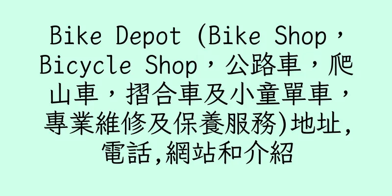 香港Bike Depot (Bike Shop，Bicycle Shop，公路車，爬山車，摺合車及小童單車，專業維修及保養服務)地址,電話,網站和介紹