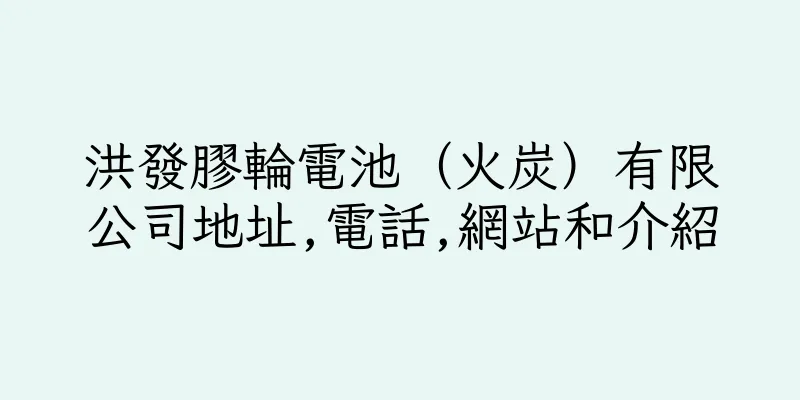 香港洪發膠輪電池（火炭）有限公司地址,電話,網站和介紹