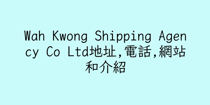 香港Wah Kwong Shipping Agency Co Ltd地址,電話,網站和介紹