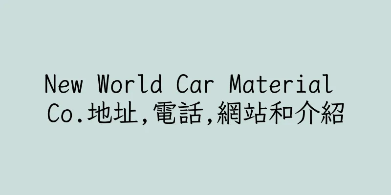 香港New World Car Material Co.地址,電話,網站和介紹