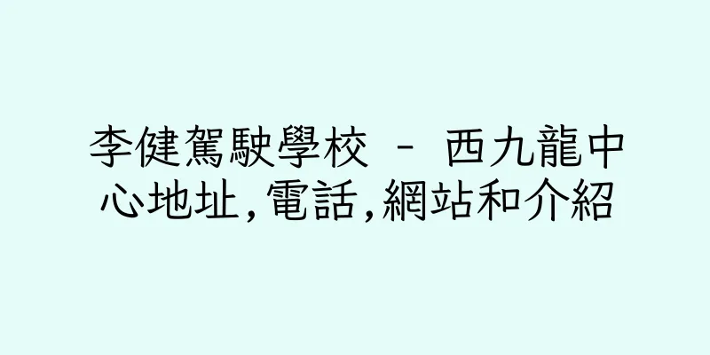 香港李健駕駛學校 - 西九龍中心地址,電話,網站和介紹