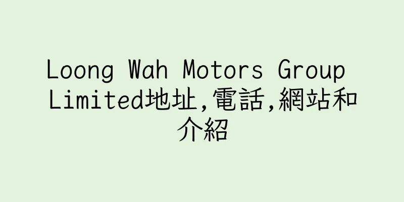 香港Loong Wah Motors Group Limited地址,電話,網站和介紹
