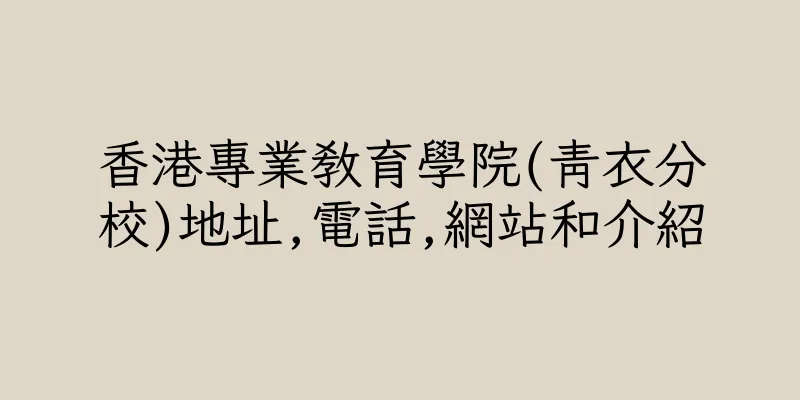 香港專業教育學院(青衣分校)地址,電話,網站和介紹