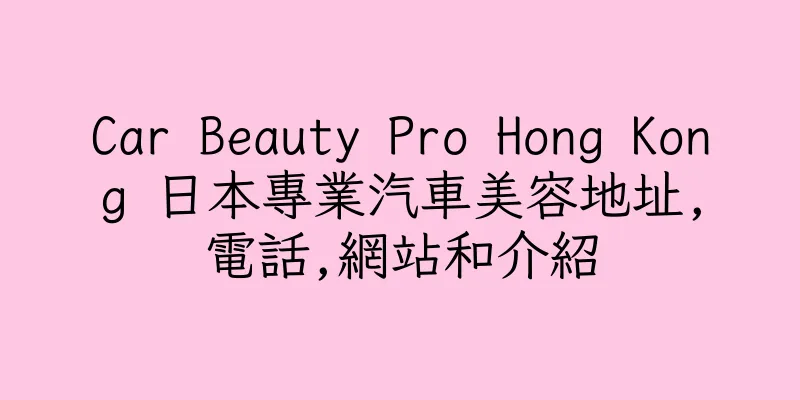 香港Car Beauty Pro Hong Kong 日本專業汽車美容地址,電話,網站和介紹