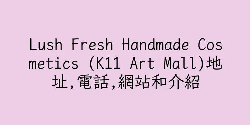 香港Lush Fresh Handmade Cosmetics (K11 Art Mall)地址,電話,網站和介紹