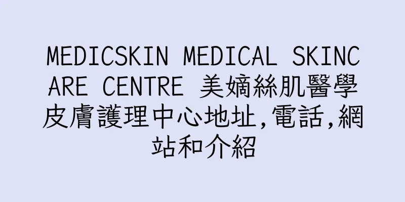 香港MEDICSKIN MEDICAL SKINCARE CENTRE 美嫡絲肌醫學皮膚護理中心地址,電話,網站和介紹