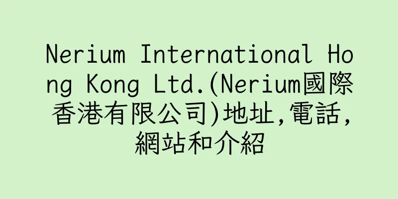 香港Nerium International Hong Kong Ltd.(Nerium國際香港有限公司)地址,電話,網站和介紹