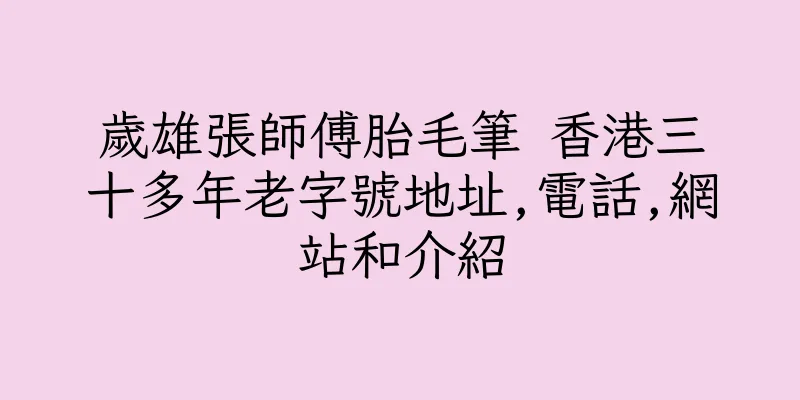 香港歲雄張師傅胎毛筆 香港三十多年老字號地址,電話,網站和介紹