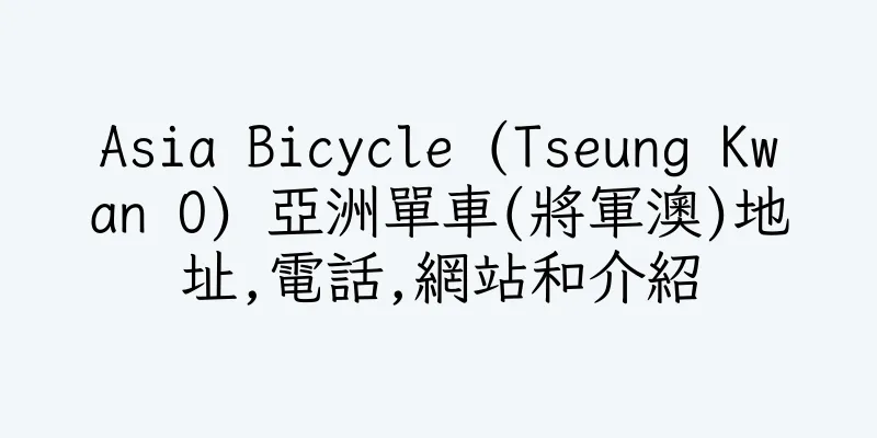 香港Asia Bicycle (Tseung Kwan O) 亞洲單車(將軍澳)地址,電話,網站和介紹
