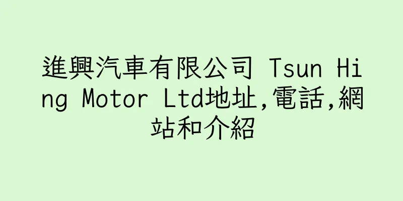 香港進興汽車有限公司 Tsun Hing Motor Ltd地址,電話,網站和介紹