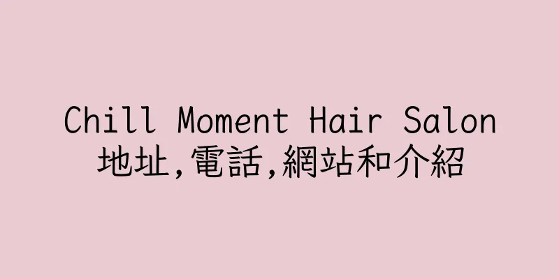 香港Chill Moment Hair Salon地址,電話,網站和介紹