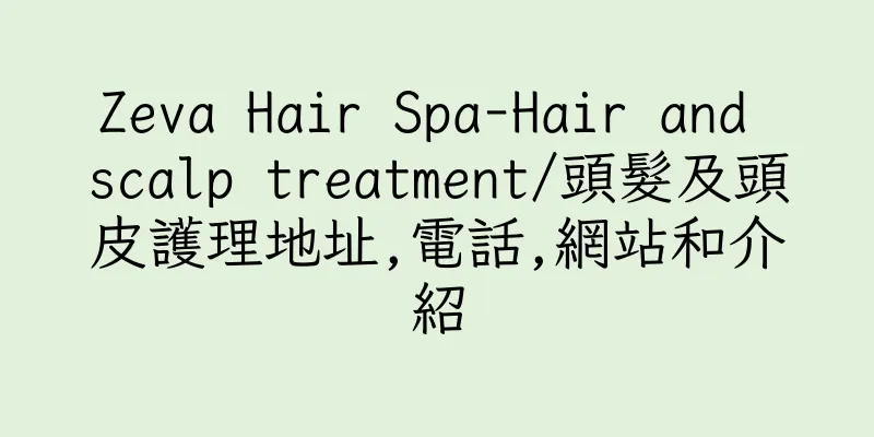 香港Zeva Hair Spa-Hair and scalp treatment/頭髮及頭皮護理地址,電話,網站和介紹