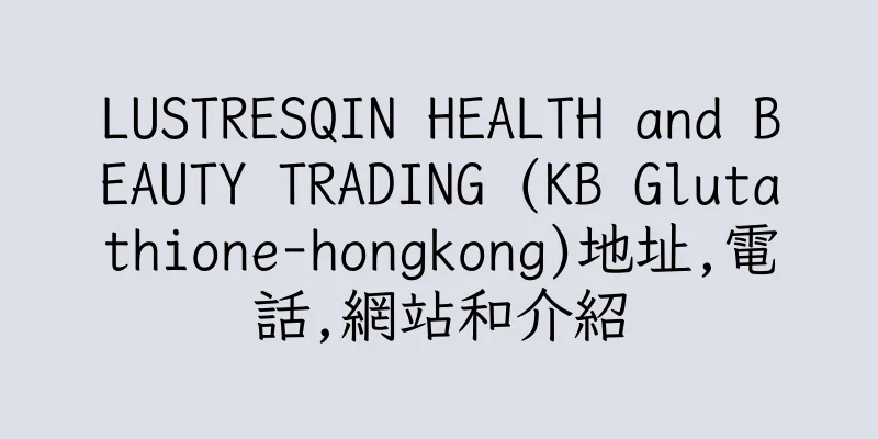 香港LUSTRESQIN HEALTH and BEAUTY TRADING (KB Glutathione-hongkong)地址,電話,網站和介紹