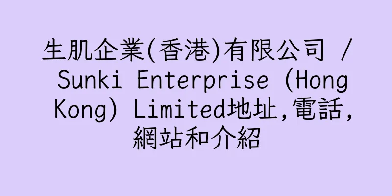香港生肌企業(香港)有限公司 / Sunki Enterprise (Hong Kong) Limited地址,電話,網站和介紹