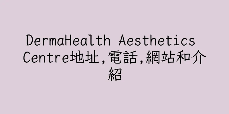 香港DermaHealth Aesthetics Centre地址,電話,網站和介紹
