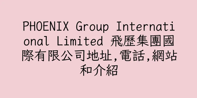 香港PHOENIX Group International Limited 飛歷集團國際有限公司地址,電話,網站和介紹