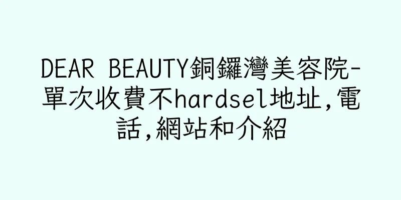 香港DEAR BEAUTY銅鑼灣美容院-單次收費不hardsel地址,電話,網站和介紹