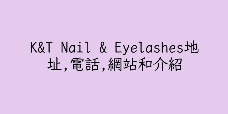 香港K&T Nail & Eyelashes地址,電話,網站和介紹