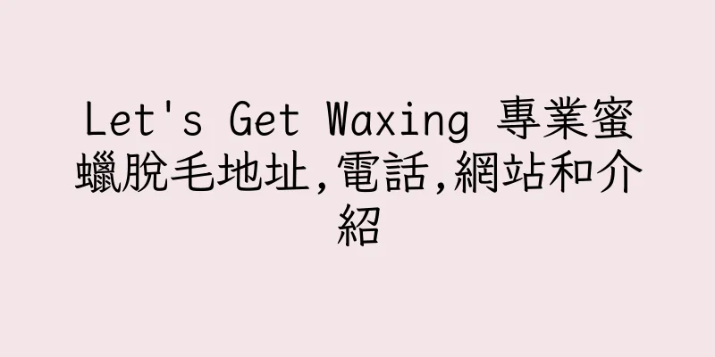 香港Let's Get Waxing 專業蜜蠟脫毛地址,電話,網站和介紹