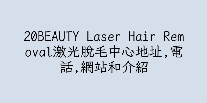香港20BEAUTY Laser Hair Removal激光脫毛中心地址,電話,網站和介紹