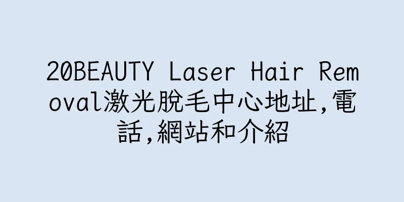 香港20BEAUTY Laser Hair Removal激光脫毛中心地址,電話,網站和介紹