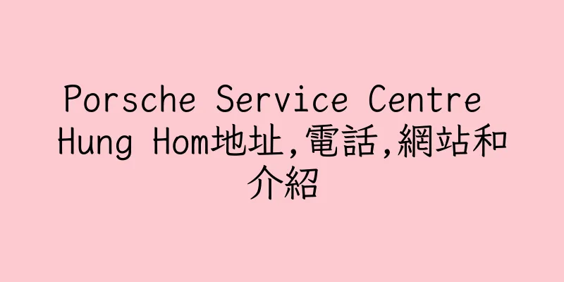 香港Porsche Service Centre Hung Hom地址,電話,網站和介紹