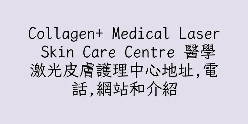 香港Collagen+ Medical Laser Skin Care Centre 醫學激光皮膚護理中心地址,電話,網站和介紹