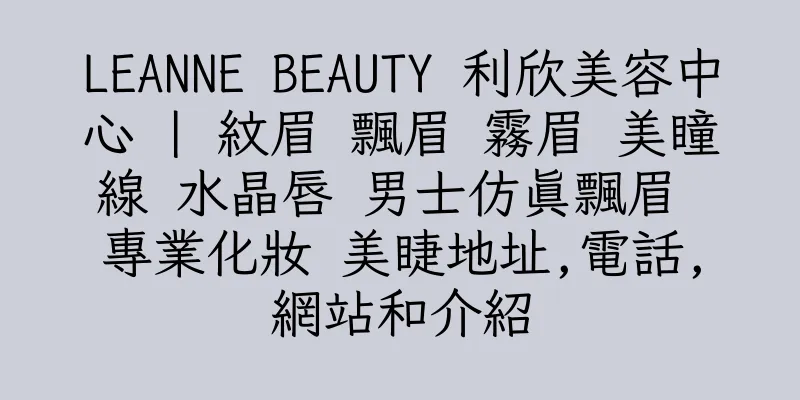 香港LEANNE BEAUTY 利欣美容中心 | 紋眉 飄眉 霧眉 美瞳線 水晶唇 男士仿真飄眉 專業化妝 美睫地址,電話,網站和介紹