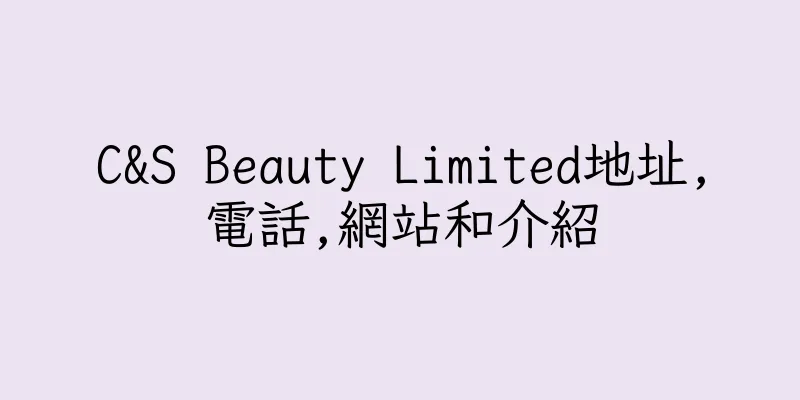 香港C&S Beauty Limited地址,電話,網站和介紹