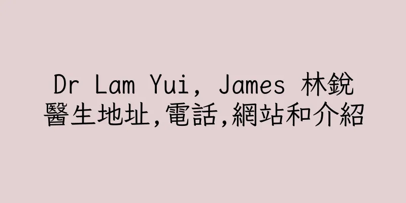 香港Dr Lam Yui, James 林銳醫生地址,電話,網站和介紹