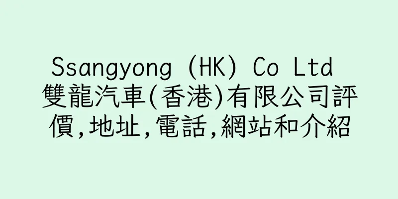 香港Ssangyong (HK) Co Ltd 雙龍汽車(香港)有限公司評價,地址,電話,網站和介紹