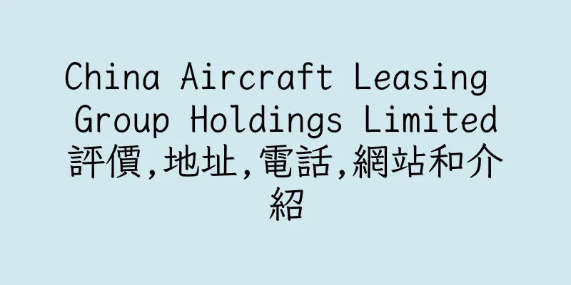 香港China Aircraft Leasing Group Holdings Limited評價,地址,電話,網站和介紹