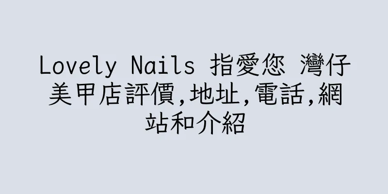 香港Lovely Nails 指愛您 灣仔美甲店評價,地址,電話,網站和介紹