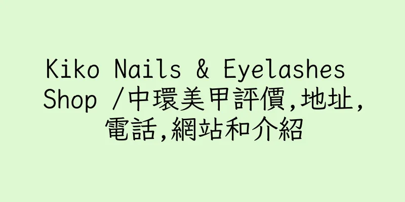 香港Kiko Nails & Eyelashes Shop /中環美甲評價,地址,電話,網站和介紹