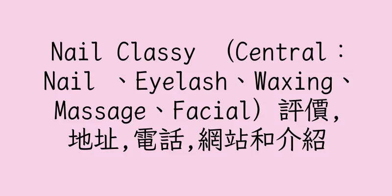 香港Nail Classy （Central：Nail 、Eyelash、Waxing、Massage、Facial）評價,地址,電話,網站和介紹