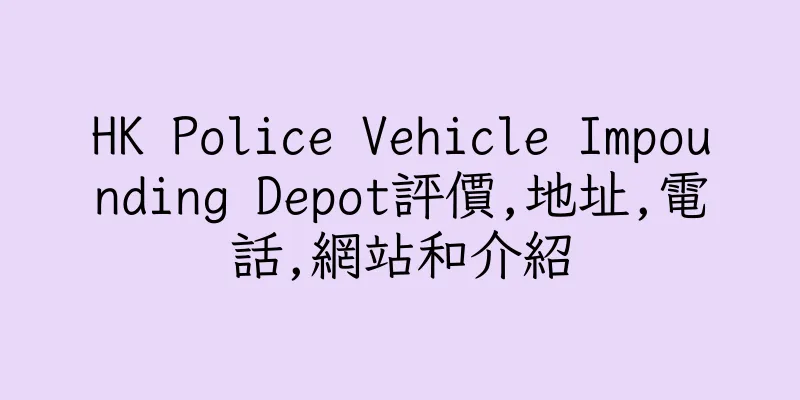 香港HK Police Vehicle Impounding Depot評價,地址,電話,網站和介紹