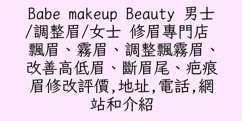 香港Babe makeup Beauty 男士/調整眉/女士 修眉專門店 飄眉、霧眉、調整飄霧眉、改善高低眉、斷眉尾、疤痕眉修改評價,地址,電話,網站和介紹