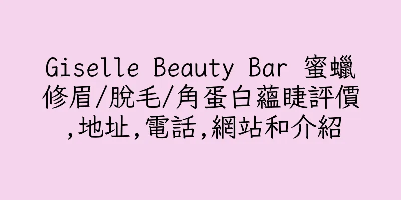 香港Giselle Beauty Bar 蜜蠟修眉/脫毛/角蛋白蘊睫評價,地址,電話,網站和介紹