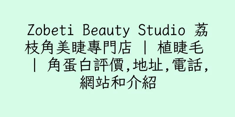 香港Zobeti Beauty Studio 荔枝角美睫專門店 | 植睫毛 | 角蛋白評價,地址,電話,網站和介紹