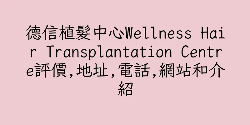 香港德信植髮中心Wellness Hair Transplantation Centre評價,地址,電話,網站和介紹